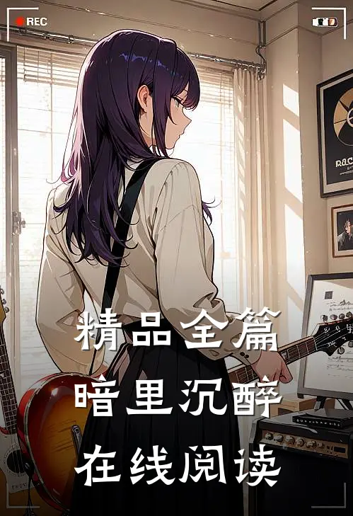 精品全篇暗里沉醉在线阅读