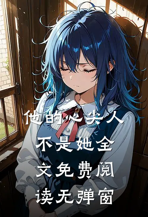 他的心尖人不是她全文免费阅读无弹窗