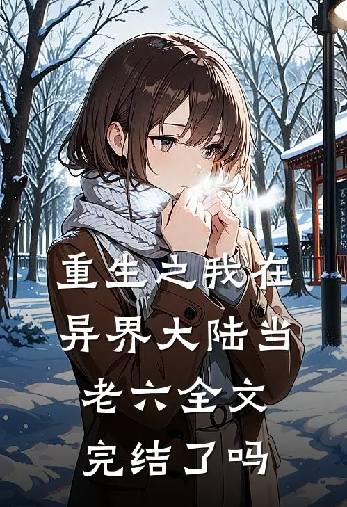 重生之我在异界大陆当老六全文完结了吗