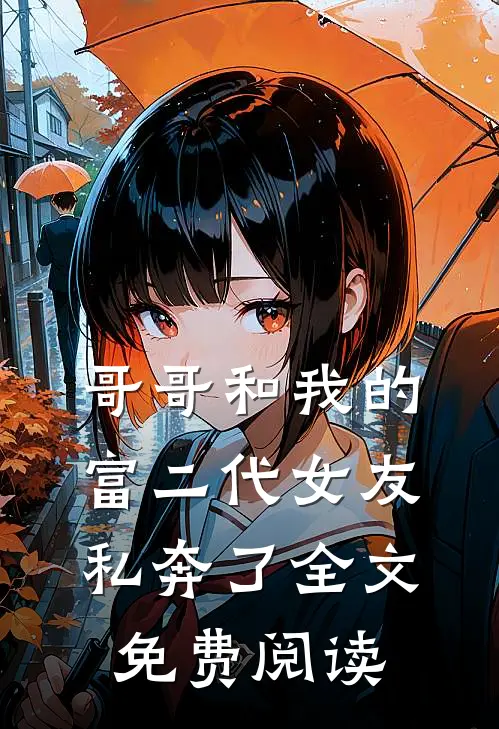 哥哥和我的富二代女友私奔了全文免费阅读