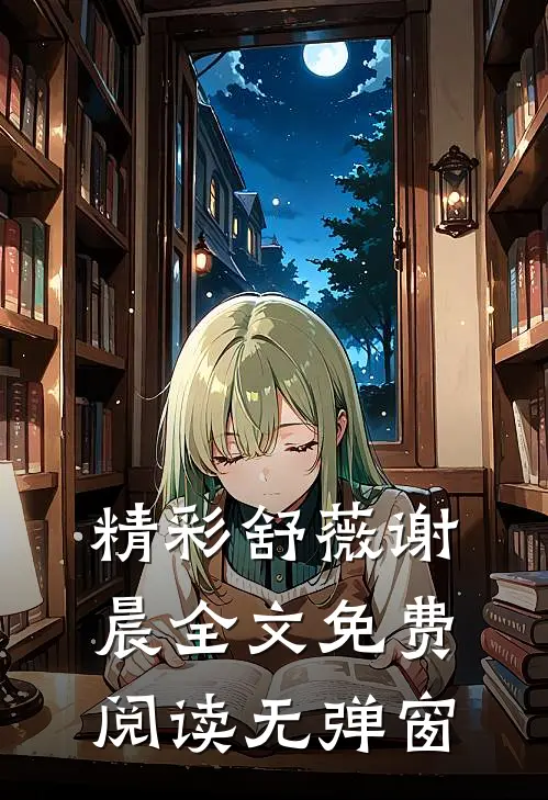 精彩舒薇谢晨全文免费阅读无弹窗