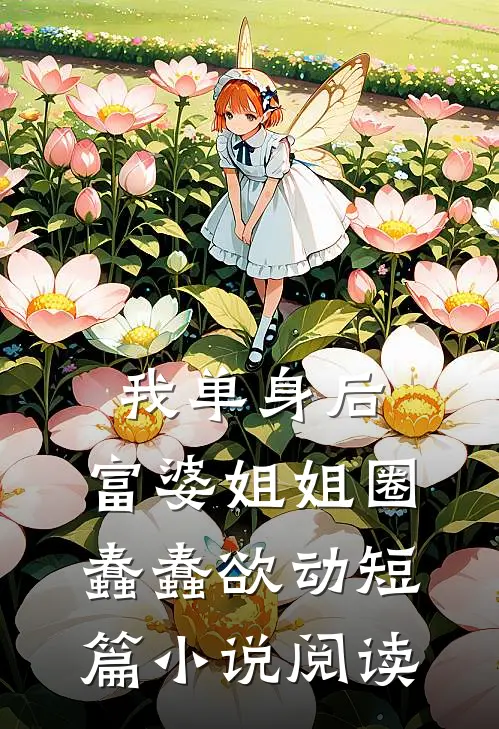 我单身后，富婆姐姐圈蠢蠢欲动短篇小说阅读