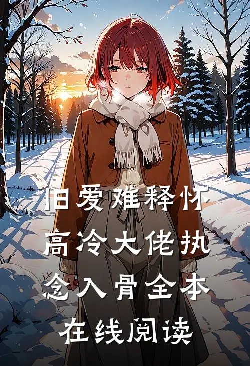 旧爱难释怀，高冷大佬执念入骨全本在线阅读