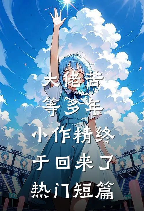 大佬苦等多年，小作精终于回来了热门短篇