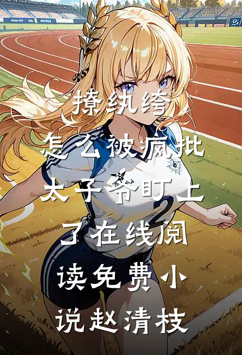 撩纨绔，怎么被疯批太子爷盯上了在线阅读免费小说赵清枝