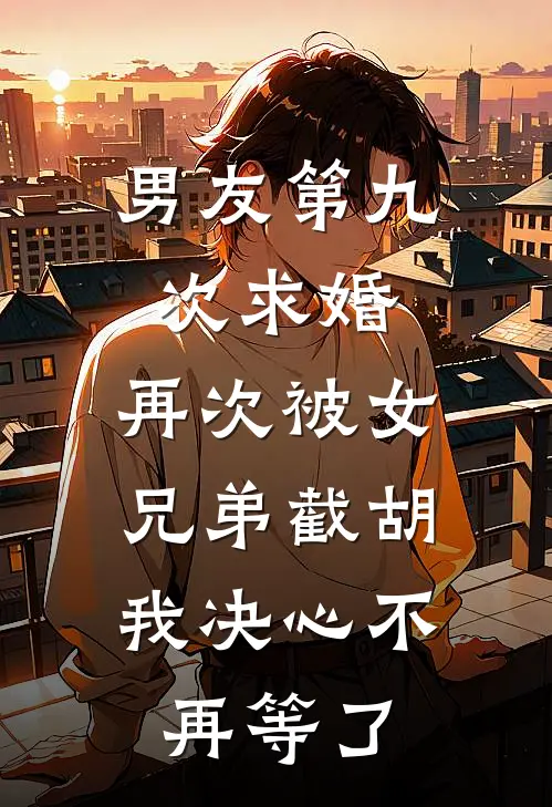 男友第九次求婚，再次被女兄弟截胡，我决心不再等了