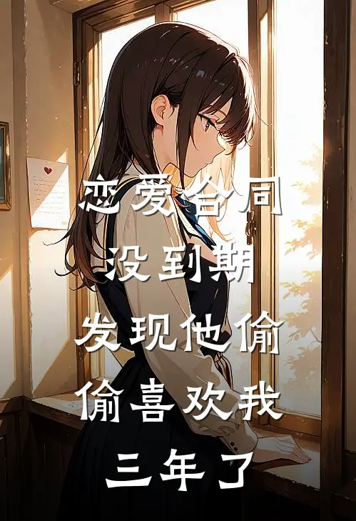 恋爱合同没到期,发现他偷偷喜欢我三年了,怎么办
