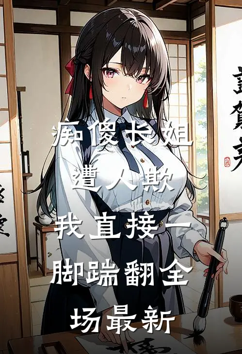 痴傻长姐遭人欺，我直接一脚踹翻全场最新