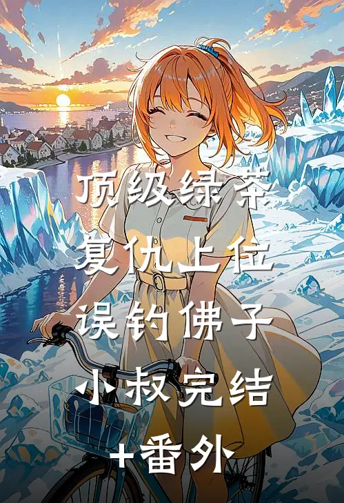 顶级绿茶复仇上位，误钓佛子小叔完结+番外
