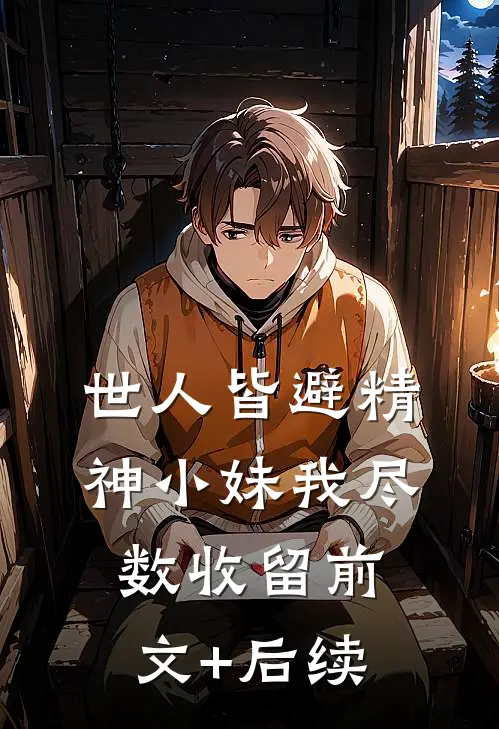世人皆避精神小妹我尽数收留前文+后续