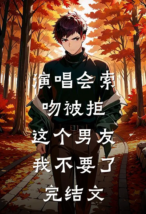 演唱会索吻被拒，这个男友我不要了完结文