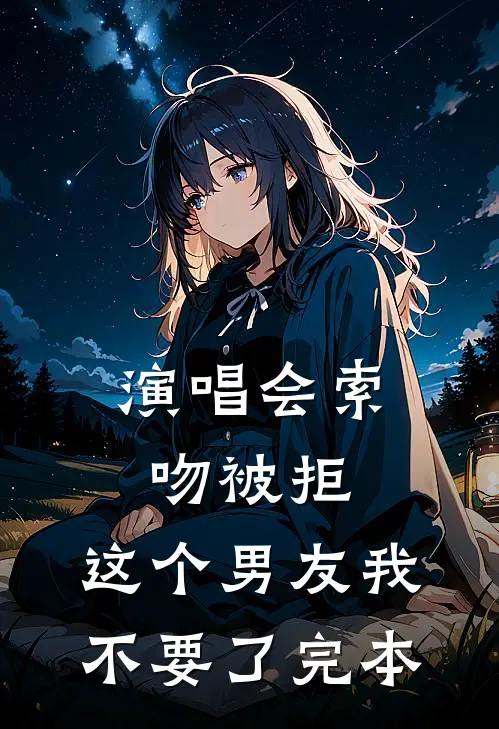演唱会索吻被拒，这个男友我不要了完本