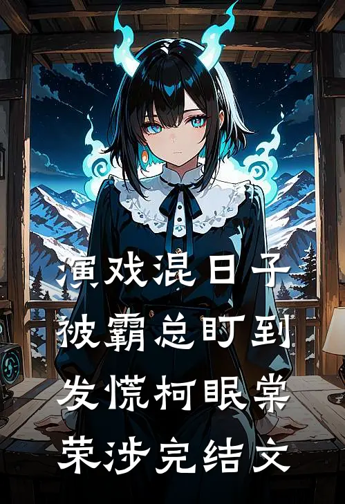 演戏混日子，被霸总盯到发慌柯眠棠荣涉完结文