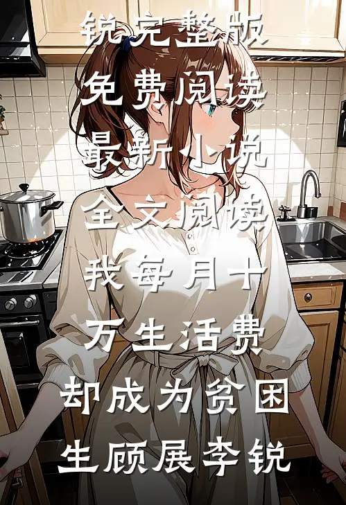 我每月十万生活费，却成为贫困生顾展李锐完整版免费阅读_最新小说全文阅读我每月十万生活费，却成为贫困生(顾展李锐)