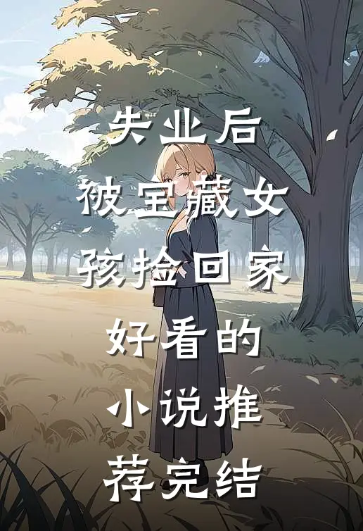 失业后，被宝藏女孩捡回家好看的小说推荐完结