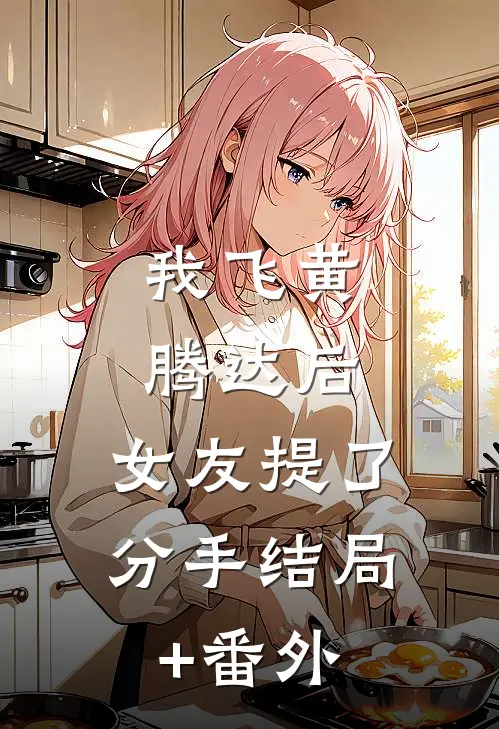 我飞黄腾达后，女友提了分手结局+番外