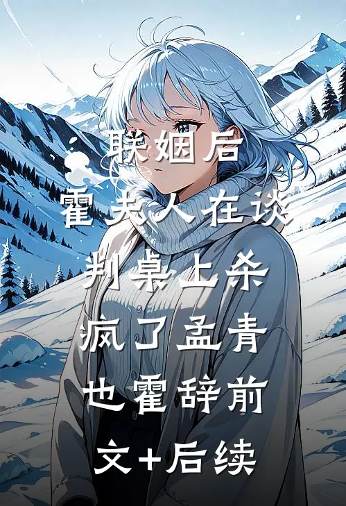 联姻后，霍夫人在谈判桌上杀疯了孟青也霍辞前文+后续