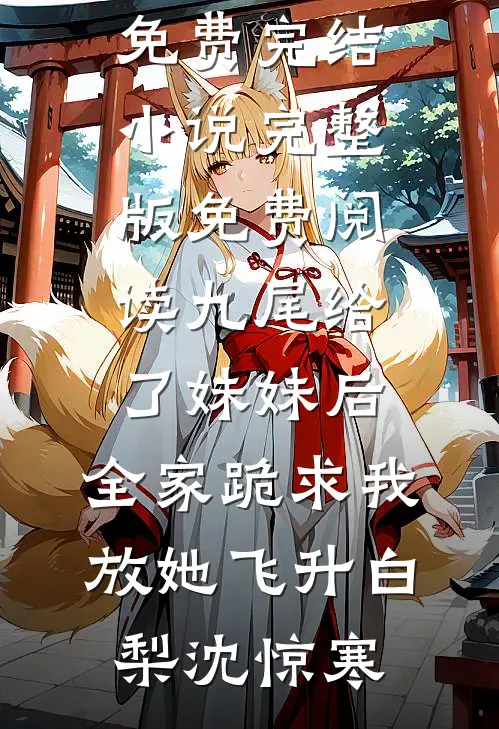 九尾给了妹妹后，全家跪求我放她飞升白梨沈惊寒免费完结小说_完整版免费阅读九尾给了妹妹后，全家跪求我放她飞升白梨沈惊寒