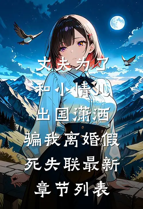 丈夫为了和小情儿出国潇洒，骗我离婚假死失联最新章节列表