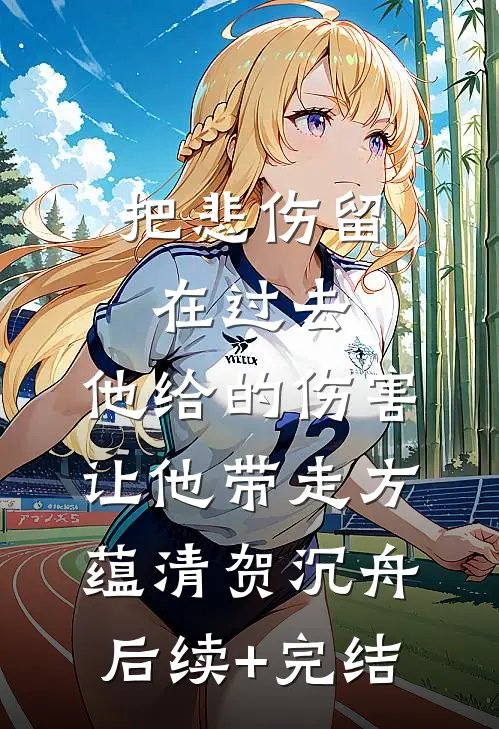 把悲伤留在过去，他给的伤害让他带走方蕴清贺沉舟后续+完结