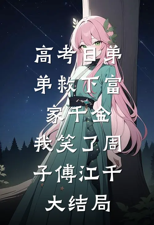高考日弟弟救下富家千金，我笑了周子傅江千大结局