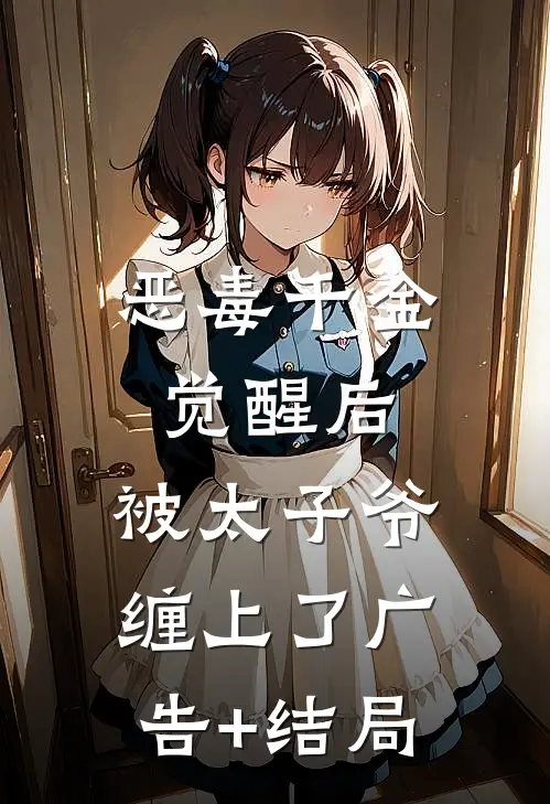恶毒千金觉醒后，被太子爷缠上了广告+结局
