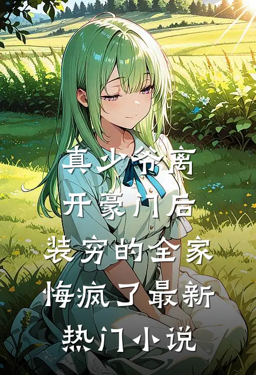 真少爷离开豪门后，装穷的全家悔疯了最新热门小说