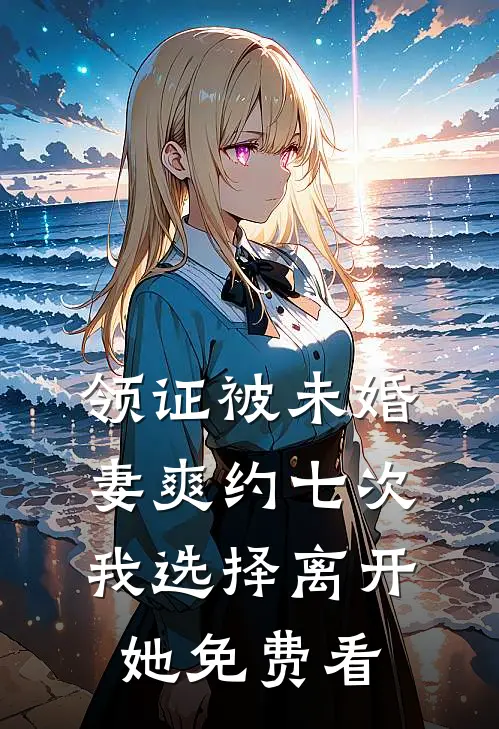 领证被未婚妻爽约七次，我选择离开她免费看