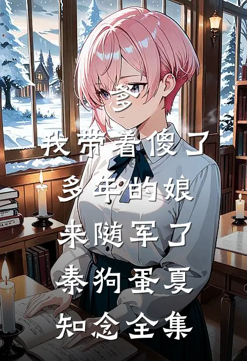 爹，我带着傻了多年的娘来随军了秦狗蛋夏知念全集