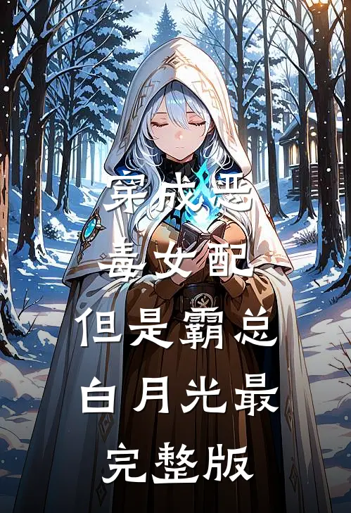 穿成恶毒女配，但是霸总白月光最完整版