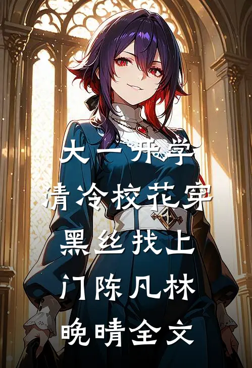 大一开学，清冷校花穿黑丝找上门陈凡林晚晴全文
