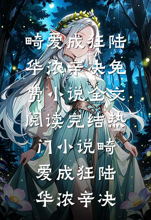 畸爱成狂陆华浓辛决免费小说全文阅读_完结热门小说畸爱成狂(陆华浓辛决)