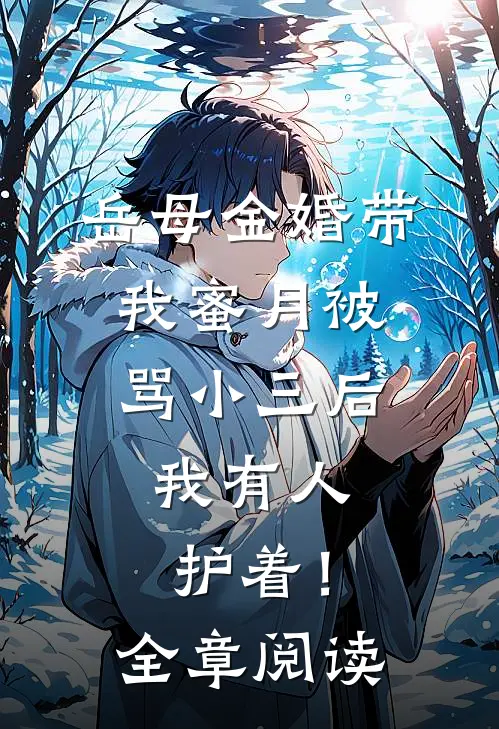 岳母金婚带我蜜月被骂小三后，我有人护着！全章阅读