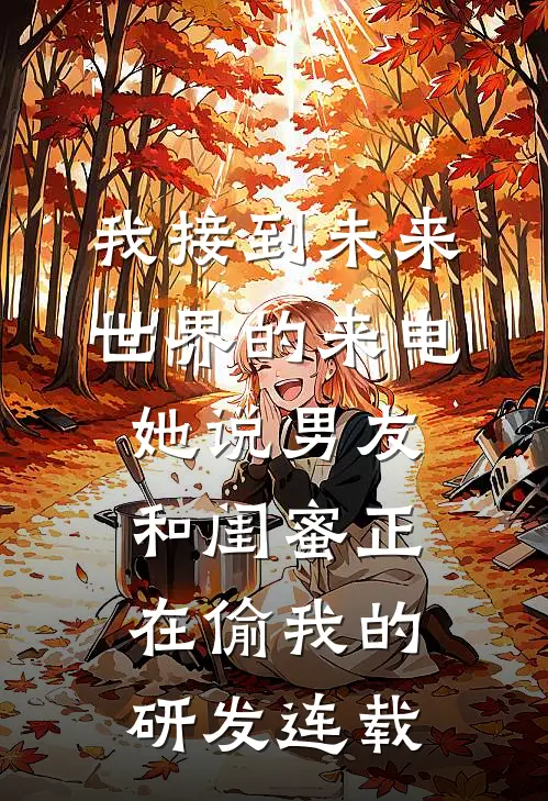 我接到未来世界的来电，她说男友和闺蜜正在偷我的研发连载