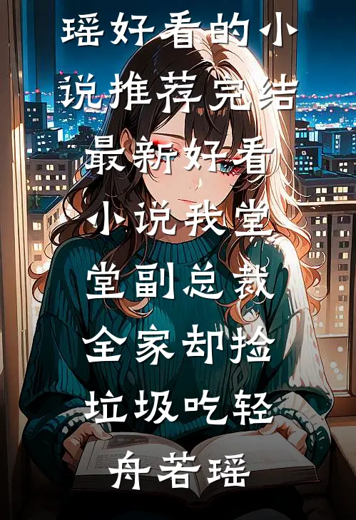 我堂堂副总裁，全家却捡垃圾吃(轻舟若瑶)好看的小说推荐完结_最新好看小说我堂堂副总裁，全家却捡垃圾吃轻舟若瑶