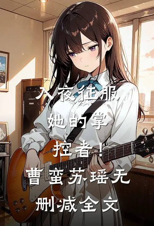 入夜征服，她的掌控者！曹蛮苏瑶无删减全文