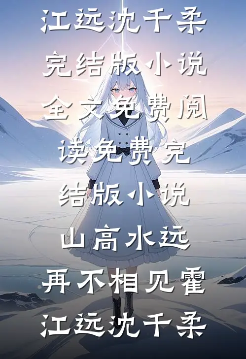 山高水远，再不相见霍江远沈千柔完结版小说全文免费阅读_免费完结版小说山高水远，再不相见(霍江远沈千柔)