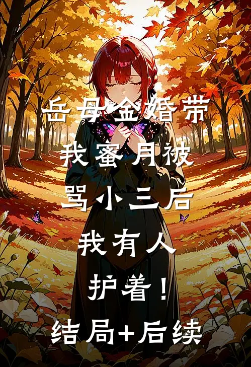 岳母金婚带我蜜月被骂小三后，我有人护着！结局+后续
