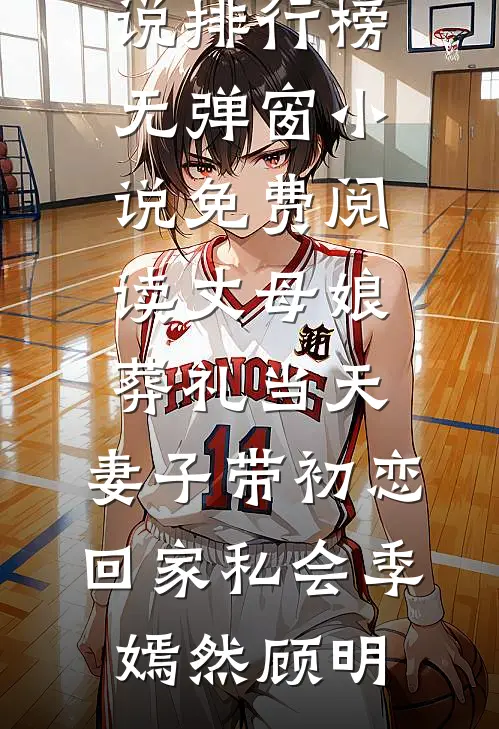 丈母娘葬礼当天，妻子带初恋回家私会季嫣然顾明热门小说排行榜_无弹窗小说免费阅读丈母娘葬礼当天，妻子带初恋回家私会季嫣然顾明