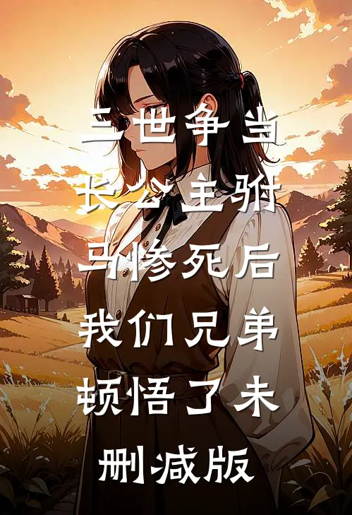 三世争当长公主驸马惨死后，我们兄弟顿悟了未删减版
