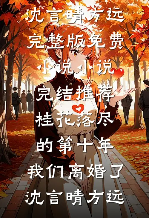 桂花落尽的第十年，我们离婚了(沈言晴方远)完整版免费小说_小说完结推荐桂花落尽的第十年，我们离婚了沈言晴方远