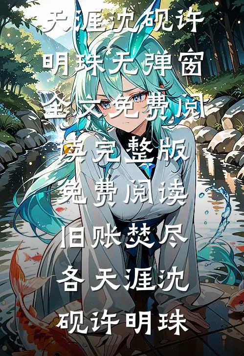 旧账焚尽各天涯沈砚许明珠无弹窗全文免费阅读_完整版免费阅读旧账焚尽各天涯(沈砚许明珠)
