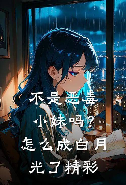 不是恶毒小妹吗？怎么成白月光了精彩