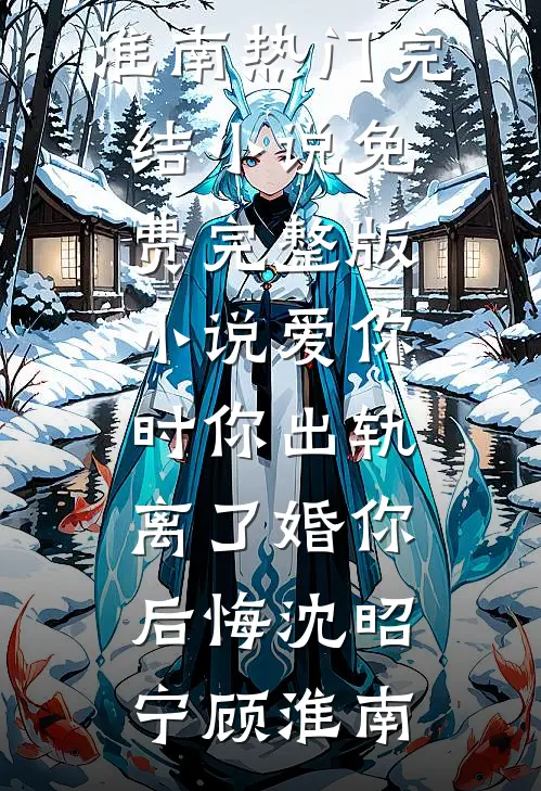 爱你时你出轨，离了婚你后悔沈昭宁顾淮南热门完结小说_免费完整版小说爱你时你出轨，离了婚你后悔沈昭宁顾淮南