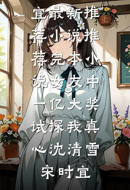 女友中一亿大奖，试探我真心(沈清雪宋时宜)最新推荐小说_推荐完本小说女友中一亿大奖，试探我真心沈清雪宋时宜