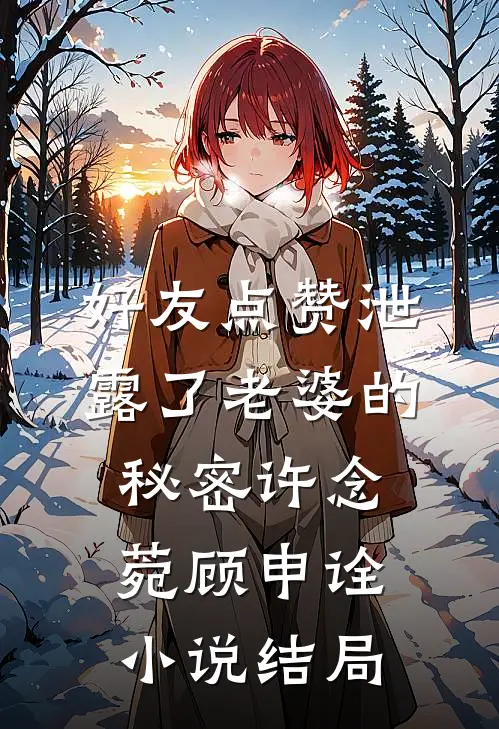 好友点赞泄露了老婆的秘密许念菀顾申诠小说结局