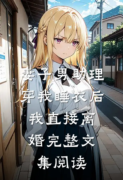 妻子男助理穿我睡衣后，我直接离婚完整文集阅读