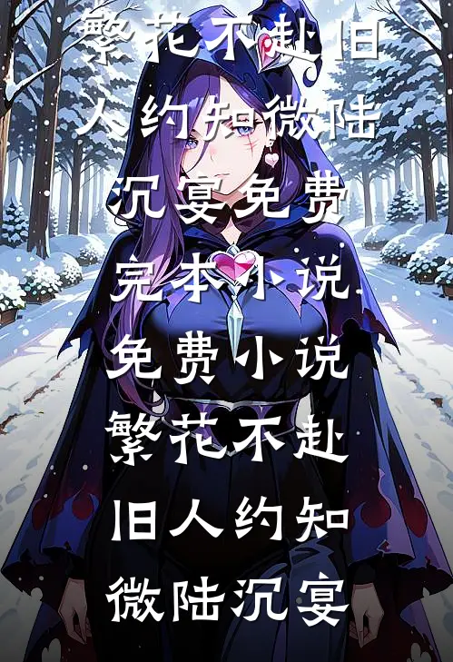 繁花不赴旧人约(知微陆沉宴)免费完本小说_免费小说繁花不赴旧人约(知微陆沉宴)