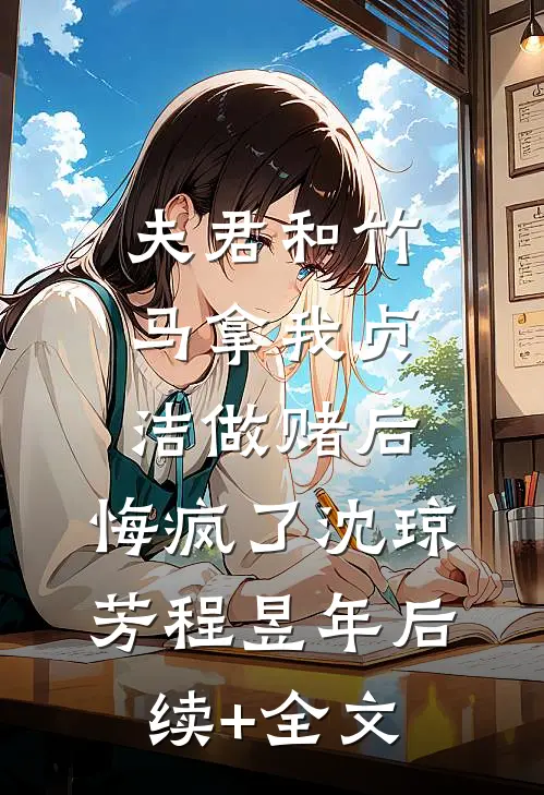夫君和竹马拿我贞洁做赌后，悔疯了沈琼芳程昱年后续+全文