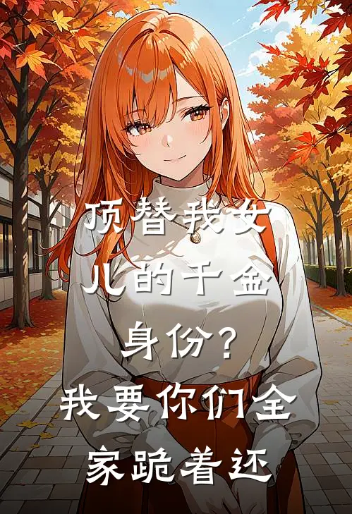 顶替我女儿的千金身份？我要你们全家跪着还